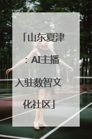 山东夏津：AI主播入驻数智文化社区