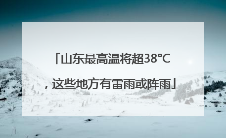 山东最高温将超38°C，这些地方有雷雨或阵雨