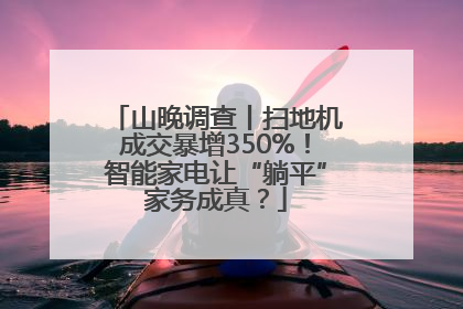 山晚调查丨扫地机成交暴增350%！智能家电让“躺平”家务成真？