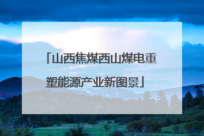 山西焦煤西山煤电重塑能源产业新图景