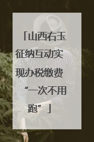 山西右玉征纳互动实现办税缴费“一次不用跑”