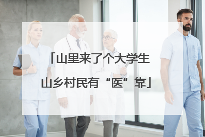 山里来了个大学生 山乡村民有“医”靠