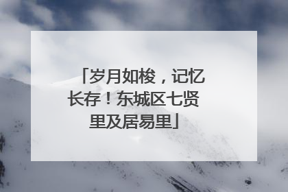 岁月如梭，记忆长存！东城区七贤里及居易里