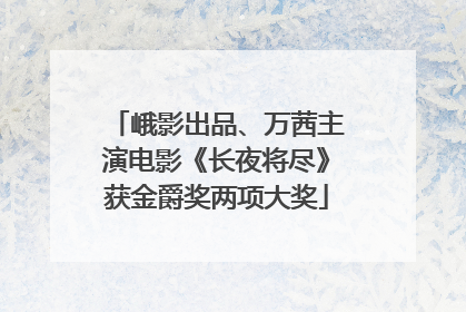 峨影出品、万茜主演电影《长夜将尽》获金爵奖两项大奖