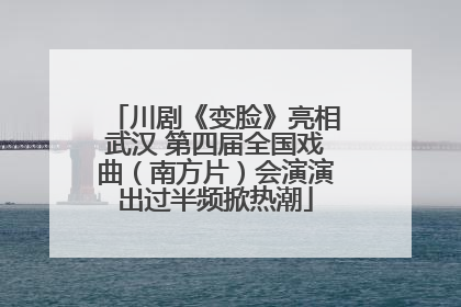 川剧《变脸》亮相武汉 第四届全国戏曲（南方片）会演演出过半频掀热潮