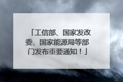 工信部、国家发改委、国家能源局等部门发布重要通知！