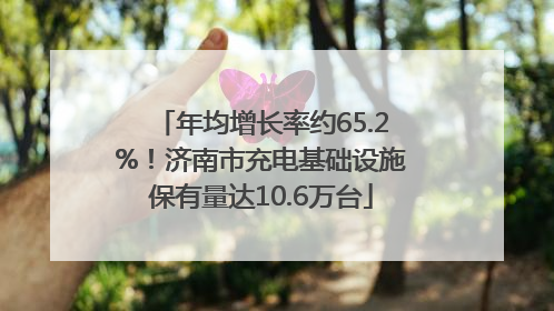 年均增长率约65.2%！济南市充电基础设施保有量达10.6万台