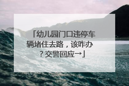 幼儿园门口违停车辆堵住去路，该咋办？交警回应→
