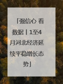 强信心 看数据丨1至4月河北经济延续平稳增长态势