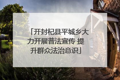 开封杞县平城乡大力开展普法宣传 提升群众法治意识