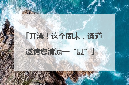 开漂！这个周末，通道邀请您清凉一“夏”