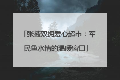 张掖双拥爱心超市：军民鱼水情的温暖窗口