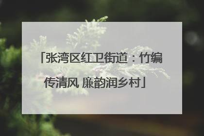 张湾区红卫街道：竹编传清风 廉韵润乡村