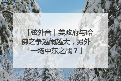 弦外音｜美政府与哈佛之争越闹越大，另外一场中东之战？