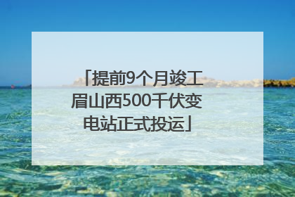 提前9个月竣工 眉山西500千伏变电站正式投运
