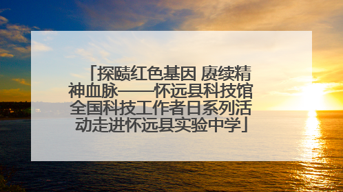 探赜红色基因 赓续精神血脉——怀远县科技馆全国科技工作者日系列活动走进怀远县实验中学