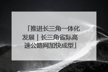 推进长三角一体化发展｜长三角省际高速公路网加快成型