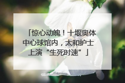 惊心动魄！十堰奥体中心球馆内，太和护士上演“生死时速”