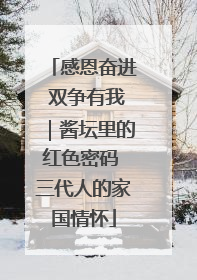 感恩奋进 双争有我｜酱坛里的红色密码 三代人的家国情怀