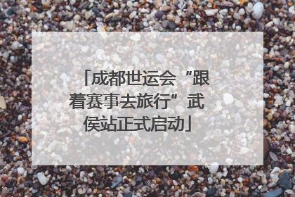 成都世运会“跟着赛事去旅行”武侯站正式启动