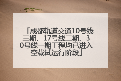 成都轨道交通10号线三期、17号线二期、30号线一期工程均已进入空载试运行阶段