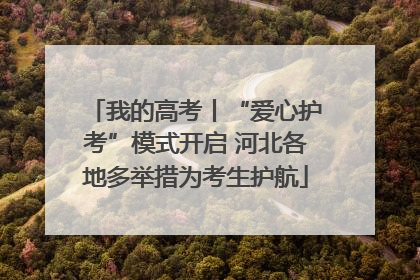 我的高考丨“爱心护考”模式开启 河北各地多举措为考生护航
