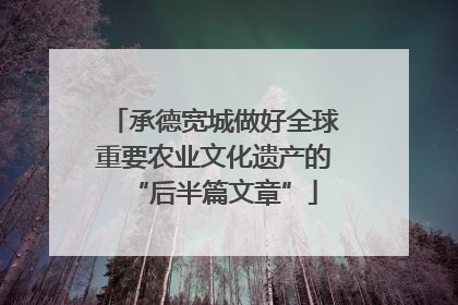 承德宽城做好全球重要农业文化遗产的“后半篇文章”