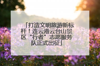 打造文明旅游新标杆！连云港云台山景区“行者”志愿服务队正式出征
