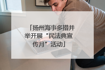 扬州海事多措并举开展“民法典宣传月”活动
