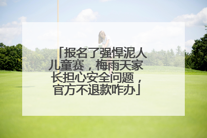 报名了强悍泥人儿童赛，梅雨天家长担心安全问题，官方不退款咋办