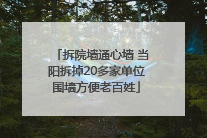 拆院墙通心墙 当阳拆掉20多家单位围墙方便老百姓