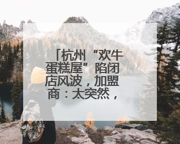 杭州“欢牛蛋糕屋”陷闭店风波，加盟商：太突然，我的店咋办