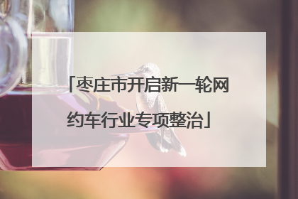 枣庄市开启新一轮网约车行业专项整治