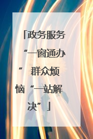 政务服务“一窗通办” 群众烦恼“一站解决”