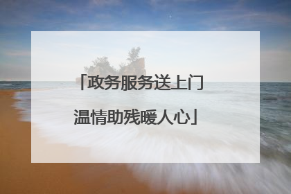 政务服务送上门 温情助残暖人心