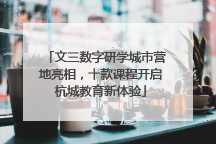 文三数字研学城市营地亮相，十款课程开启杭城教育新体验