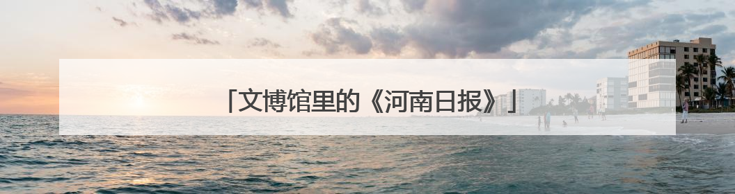 文博馆里的《河南日报》
