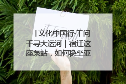 文化中国行·千问千寻大运河｜宿迁这座泵站，如何稳坐亚洲第一宝座？