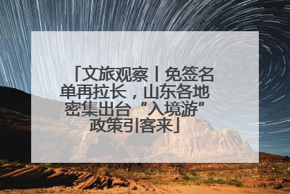 文旅观察丨免签名单再拉长，山东各地密集出台“入境游”政策引客来
