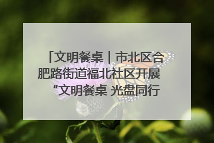 文明餐桌｜市北区合肥路街道福北社区开展“文明餐桌 光盘同行——小餐桌带动大文明”宣传活动
