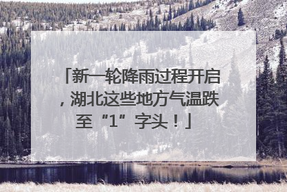 新一轮降雨过程开启，湖北这些地方气温跌至“1”字头！