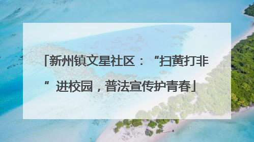 新州镇文星社区：“扫黄打非”进校园，普法宣传护青春
