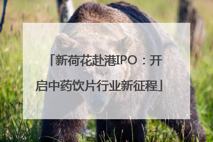 新荷花赴港IPO：开启中药饮片行业新征程