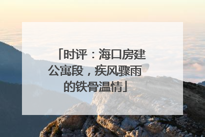 时评：海口房建公寓段，疾风骤雨的铁骨温情