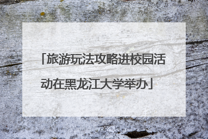 旅游玩法攻略进校园活动在黑龙江大学举办