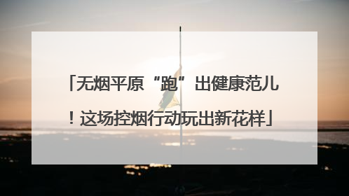 无烟平原“跑”出健康范儿！这场控烟行动玩出新花样