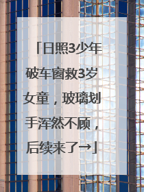 日照3少年破车窗救3岁女童，玻璃划手浑然不顾，后续来了→
