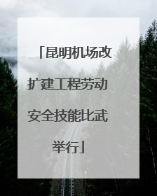昆明机场改扩建工程劳动安全技能比武举行