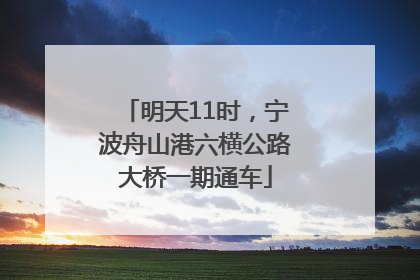 明天11时，宁波舟山港六横公路大桥一期通车