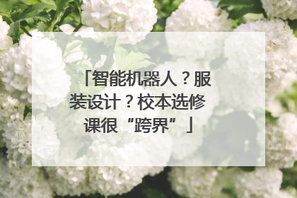 智能机器人？服装设计？校本选修课很“跨界”